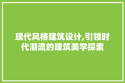 现代风格建筑设计,引领时代潮流的建筑美学探索
