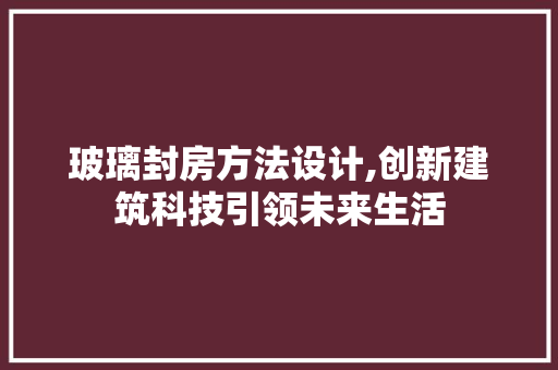 玻璃封房方法设计,创新建筑科技引领未来生活