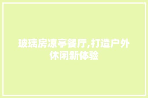 玻璃房凉亭餐厅,打造户外休闲新体验