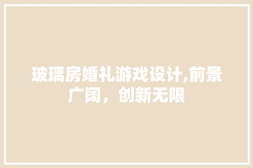 玻璃房婚礼游戏设计,前景广阔，创新无限