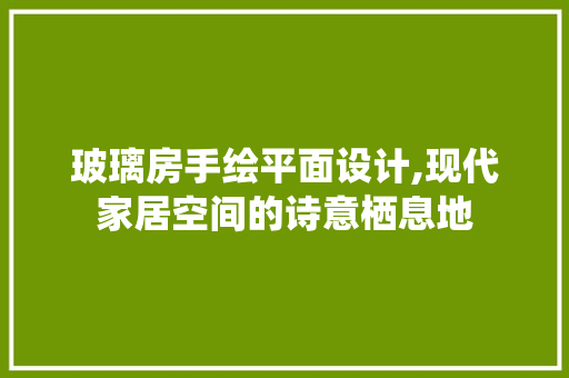 玻璃房手绘平面设计,现代家居空间的诗意栖息地