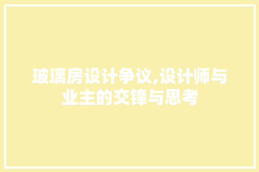 玻璃房设计争议,设计师与业主的交锋与思考