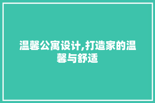 温馨公寓设计,打造家的温馨与舒适