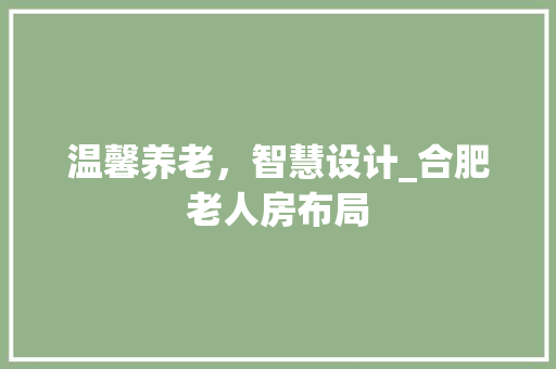 温馨养老，智慧设计_合肥老人房布局