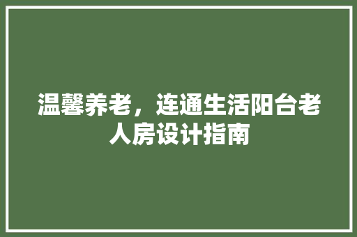 温馨养老，连通生活阳台老人房设计指南