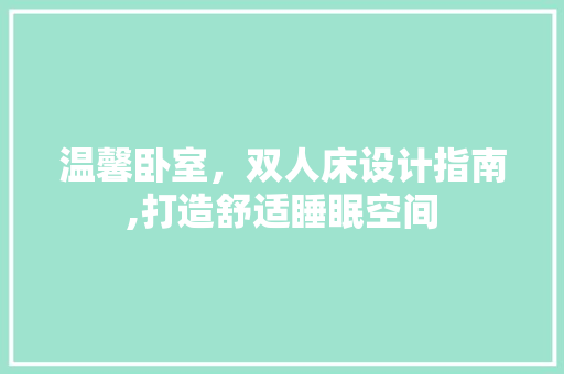 温馨卧室，双人床设计指南,打造舒适睡眠空间