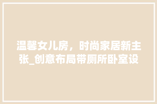 温馨女儿房，时尚家居新主张_创意布局带厕所卧室设计
