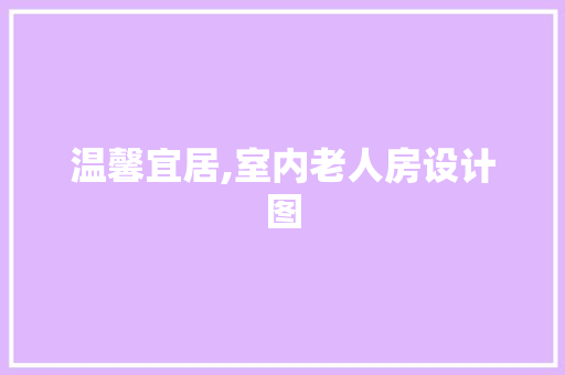 温馨宜居,室内老人房设计图