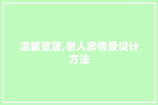 温馨宜居,老人房情景设计方法
