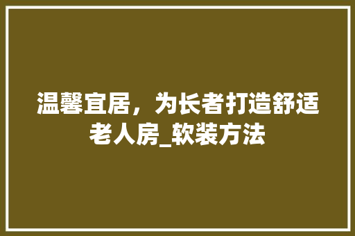温馨宜居，为长者打造舒适老人房_软装方法