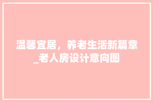 温馨宜居，养老生活新篇章_老人房设计意向图