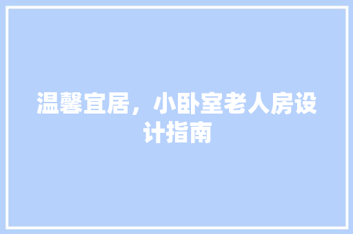 温馨宜居，小卧室老人房设计指南