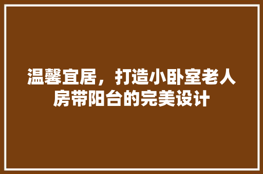 温馨宜居，打造小卧室老人房带阳台的完美设计