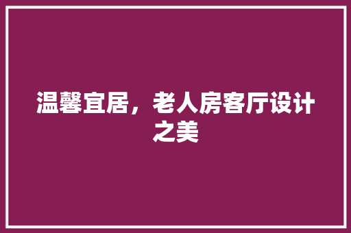 温馨宜居，老人房客厅设计之美