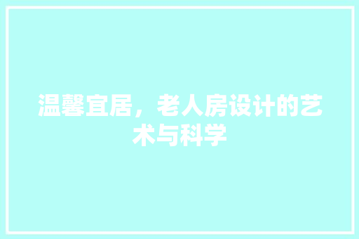 温馨宜居，老人房设计的艺术与科学