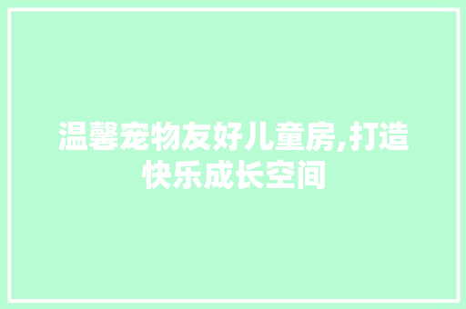 温馨宠物友好儿童房,打造快乐成长空间