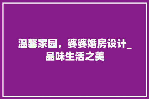 温馨家园，婆婆婚房设计_品味生活之美