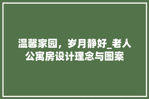 温馨家园，岁月静好_老人公寓房设计理念与图案
