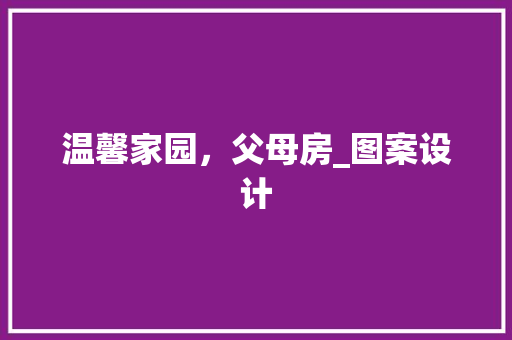 温馨家园，父母房_图案设计