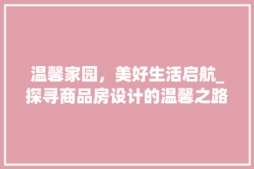温馨家园，美好生活启航_探寻商品房设计的温馨之路