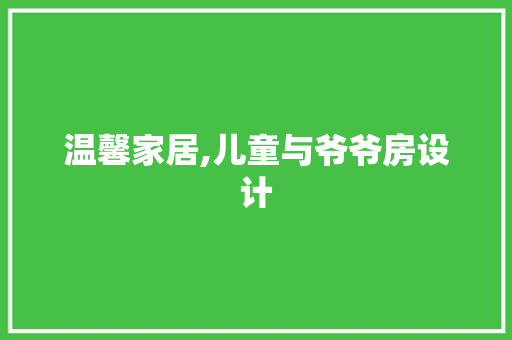 温馨家居,儿童与爷爷房设计