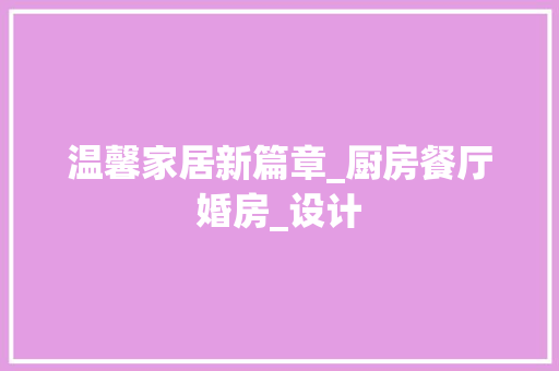 温馨家居新篇章_厨房餐厅婚房_设计