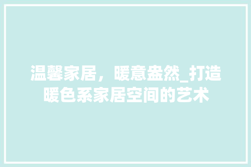 温馨家居，暖意盎然_打造暖色系家居空间的艺术