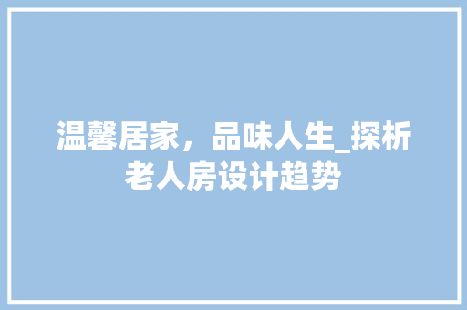 温馨居家，品味人生_探析老人房设计趋势