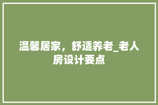 温馨居家，舒适养老_老人房设计要点