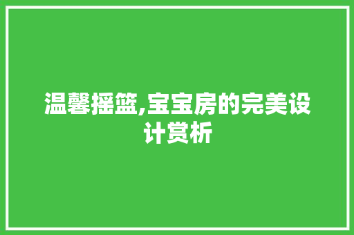 温馨摇篮,宝宝房的完美设计赏析