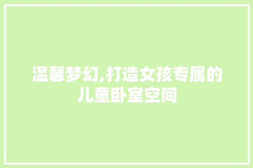 温馨梦幻,打造女孩专属的儿童卧室空间