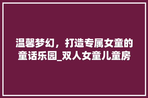 温馨梦幻，打造专属女童的童话乐园_双人女童儿童房设计