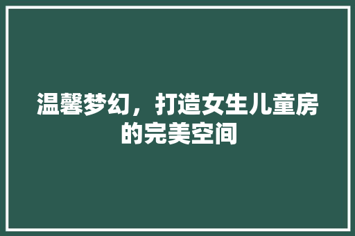 温馨梦幻，打造女生儿童房的完美空间