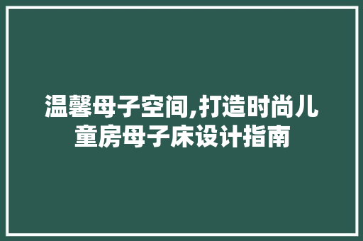 温馨母子空间,打造时尚儿童房母子床设计指南