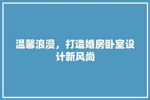温馨浪漫，打造婚房卧室设计新风尚