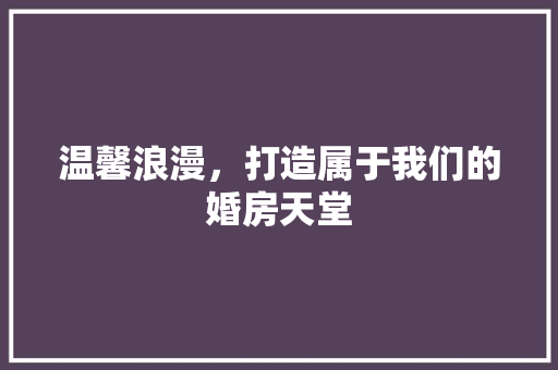 温馨浪漫，打造属于我们的婚房天堂