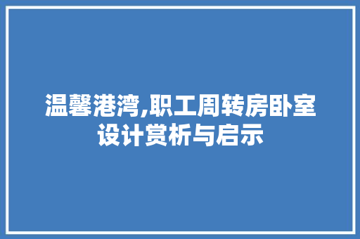 温馨港湾,职工周转房卧室设计赏析与启示