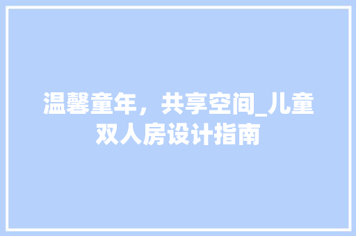 温馨童年，共享空间_儿童双人房设计指南