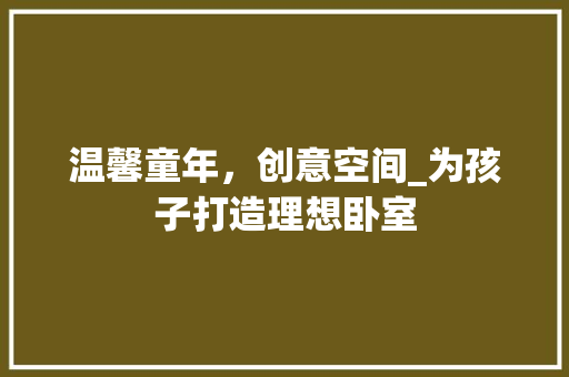 温馨童年，创意空间_为孩子打造理想卧室