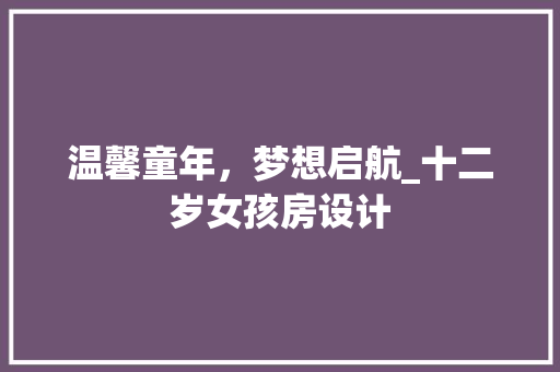 温馨童年，梦想启航_十二岁女孩房设计