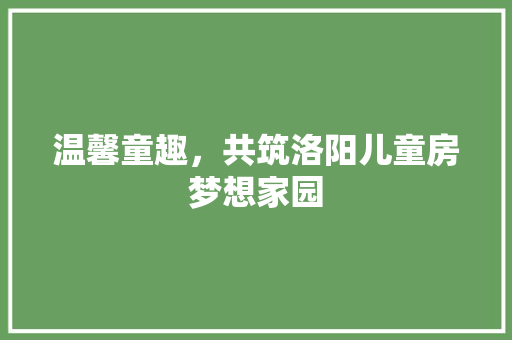 温馨童趣，共筑洛阳儿童房梦想家园