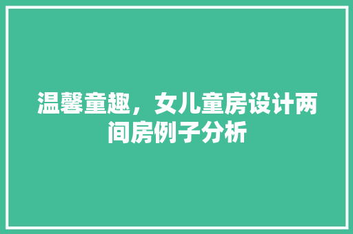 温馨童趣，女儿童房设计两间房例子分析