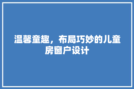 温馨童趣，布局巧妙的儿童房窗户设计