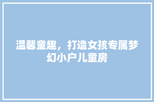 温馨童趣，打造女孩专属梦幻小户儿童房