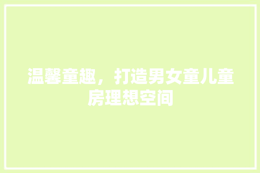 温馨童趣，打造男女童儿童房理想空间
