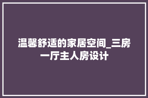 温馨舒适的家居空间_三房一厅主人房设计