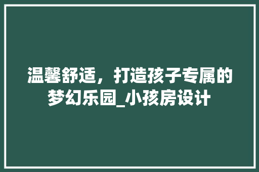 温馨舒适，打造孩子专属的梦幻乐园_小孩房设计