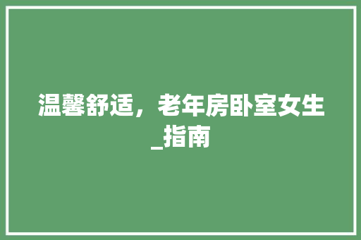 温馨舒适，老年房卧室女生_指南