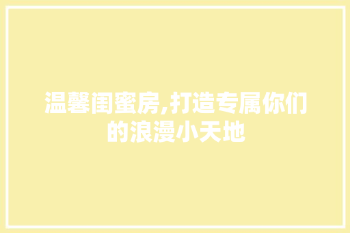 温馨闺蜜房,打造专属你们的浪漫小天地