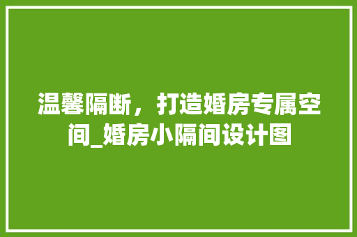 温馨隔断，打造婚房专属空间_婚房小隔间设计图
